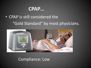 CPAP…
• CPAP is still considered the
“Gold Standard” by most physicians.

Compliance: Low

 