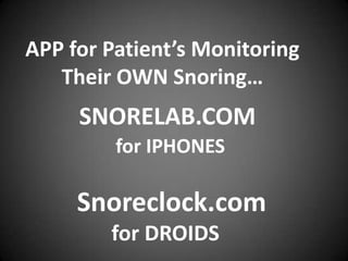 APP for Patient’s Monitoring
Their OWN Snoring…

SNORELAB.COM
for IPHONES

Snoreclock.com
for DROIDS

 