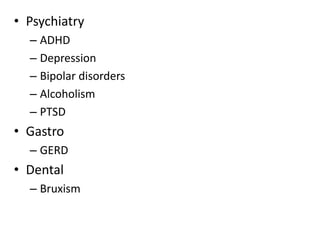 • Psychiatry
– ADHD
– Depression
– Bipolar disorders
– Alcoholism
– PTSD
• Gastro
– GERD
• Dental
– Bruxism
 