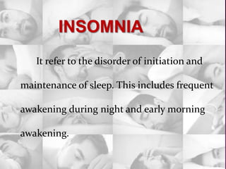 It refer to the disorder of initiation and
maintenance of sleep. This includes frequent
awakening during night and early morning
awakening.
 