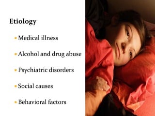 Etiology
 Medical illness
 Alcohol and drug abuse
 Psychiatric disorders
 Social causes
 Behavioral factors
 