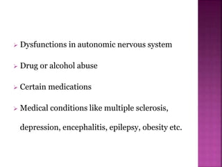  Dysfunctions in autonomic nervous system
 Drug or alcohol abuse
 Certain medications
 Medical conditions like multiple sclerosis,
depression, encephalitis, epilepsy, obesity etc.
 