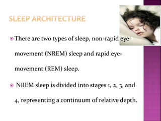  There are two types of sleep, non-rapid eye-
movement (NREM) sleep and rapid eye-
movement (REM) sleep.
 NREM sleep is divided into stages 1, 2, 3, and
4, representing a continuum of relative depth.
 
