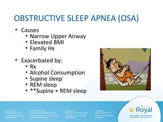 OBSTRUCTIVE SLEEP APNEA (OSA)
• Causes
▪ Narrow Upper Airway
▪ Elevated BMI
▪ Family Hx
• Exacerbated by:
▪ Rx
▪ Alcohol Consumption
▪ Supine sleep
▪ REM sleep
▪ **Supine + REM sleep
 