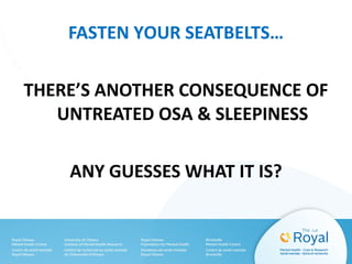 FASTEN YOUR SEATBELTS…
THERE’S ANOTHER CONSEQUENCE OF
UNTREATED OSA & SLEEPINESS
ANY GUESSES WHAT IT IS?
 