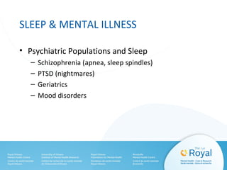 SLEEP & MENTAL ILLNESS
• Psychiatric Populations and Sleep
– Schizophrenia (apnea, sleep spindles)
– PTSD (nightmares)
– Geriatrics
– Mood disorders
 