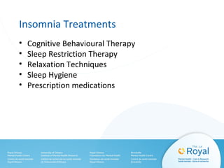 Insomnia Treatments
• Cognitive Behavioural Therapy
• Sleep Restriction Therapy
• Relaxation Techniques
• Sleep Hygiene
• Prescription medications
 