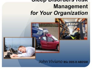 Sleep Disorders Risk Management
for Your Organization

John Viviano BSc DDS D ABDSM

 