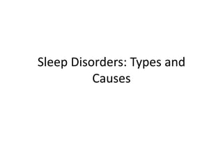 Sleep Disorders: Types and
Causes
 