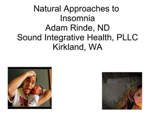 Natural Approaches to  Insomnia Adam Rinde, ND Sound Integrative Health, PLLC Kirkland, WA 