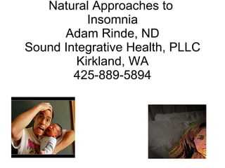 Natural Approaches to  Insomnia Adam Rinde, ND Sound Integrative Health, PLLC Kirkland, WA 425-889-5894 