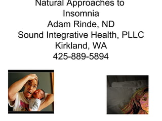 Natural Approaches to
Insomnia
Adam Rinde, ND
Sound Integrative Health, PLLC
Kirkland, WA
425-889-5894
 