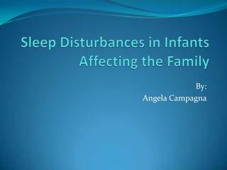 Sleep Disturbances in Infants Affecting the Family By: Angela Campagna 
