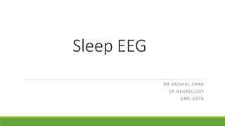 Sleep EEG
DR VAISHAL SHAH
SR NEUROLOGY
GMC KOTA
 