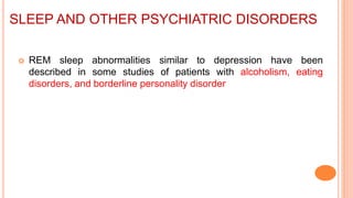SLEEP AND OTHER PSYCHIATRIC DISORDERS
 REM sleep abnormalities similar to depression have been
described in some studies of patients with alcoholism, eating
disorders, and borderline personality disorder
 