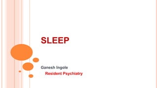 SLEEP
Ganesh Ingole
Resident Psychiatry
 