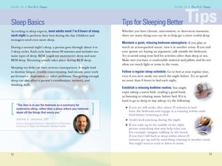 12
G U I D E T O AG U I D E T O A
13
G U I D E T O AG U I D E T O A
Tips for Sleeping Better
Whether you have chronic, intermittent, or short-term insomnia,
there are many things you can do to help get a more restful sleep.
Maintain a quiet, relaxing bedroom atmosphere. If you plan to
watch an action-packed movie, view it in another room. If you and
your spouse are having an argument, talk outside the bedroom.
Try to avoid using your bed for activities other than sleep or sex.
Make sure you have a comfortable mattress and pillow, and do not
allow too much light or noise in the room.
Follow a regular sleep schedule. Go to bed at your regular time,
even if you were awake too much the night before. Try to spend
no more than 8 hours in bed each night.
Establish a relaxing bedtime routine. You might
enjoy taking a warm bath, reading a good book,
or listening to relaxing music before bed. If it is
hard to go to sleep or stay asleep, try the following:
If you are still awake after about 25 minutes in bed,
leave the bedroom and engage in a relaxing activity until
tired before returning to bed.
Avoid clock-watching during the night.
If you wake up in the middle of the night,
picture something that may help relax you.
For example, imagine walking on the beach.
If you don’t fall back to sleep within about 25
minutes, get up and do something relaxing in another room.
You might want to read or listen to music.
n
n
n
TipsTipsSleep Basics
According to sleep experts, most adults need 7 to 8 hours of sleep
each night to perform their best during the day. Children and
teenagers need even more sleep.
During a normal night’s sleep, a person goes through about 4 or
5 sleep cycles. Each cycle lasts about 90 minutes and includes two
main types of sleep: REM (rapid eye movement) sleep and non-
REM sleep. Dreaming usually takes place during REM sleep.
Sleeping too little can have serious consequences. It might lead
to daytime fatigue, trouble concentrating, bad moods, poor work
performance, depression, or other problems. Not getting enough
sleep can also affect a person’s coordination, memory, and
thinking skills.
[ ]
“The idea is to use the bedroom as a sanctuary for
restorative sleep, rather than a place where you ruminate
about all the things that worry you.”
Andrew O. Jamieson, MD
Clinical Assistant Professor, Department of Psychiatry,
University of Texas Southwestern Medical Center
]
 