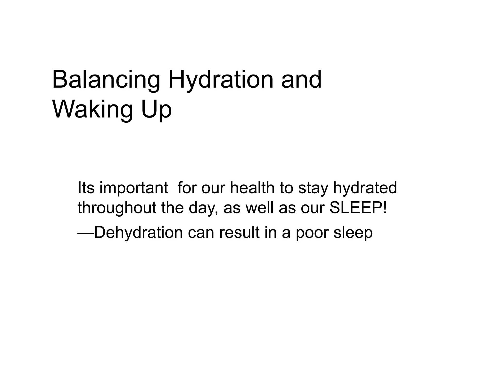 Balancing Hydration and
Waking Up


  Its important for our health to stay hydrated
  throughout the day, as well as our SLEEP!
  —Dehydration can result in a poor sleep
 