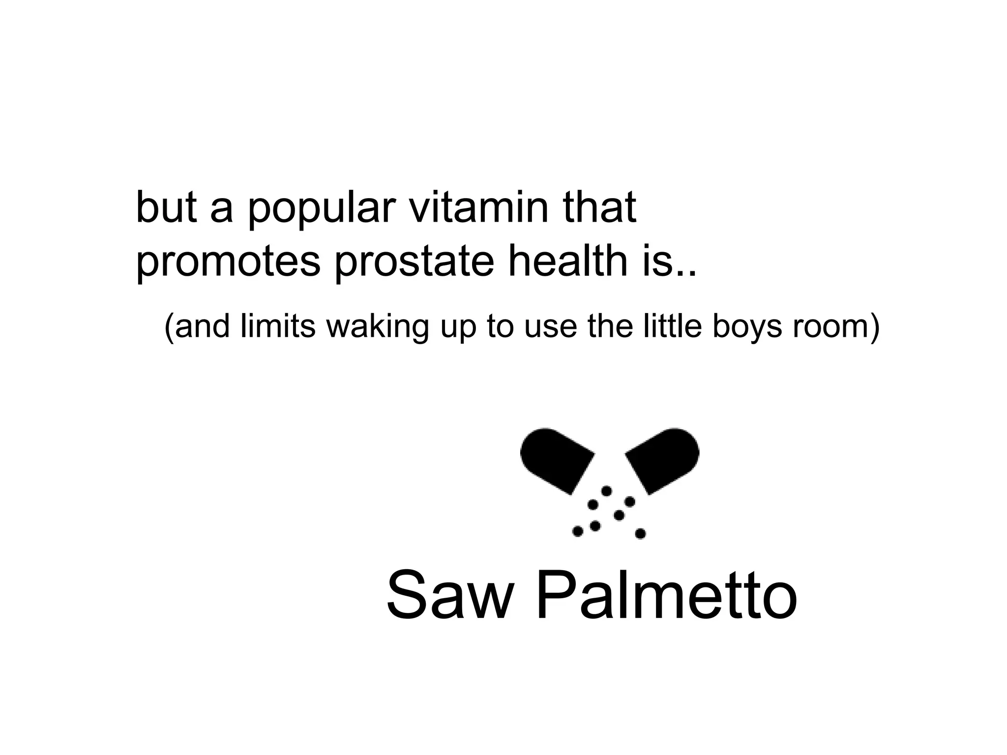 but a popular vitamin that
promotes prostate health is..
 (and limits waking up to use the little boys room)




                Saw Palmetto
 