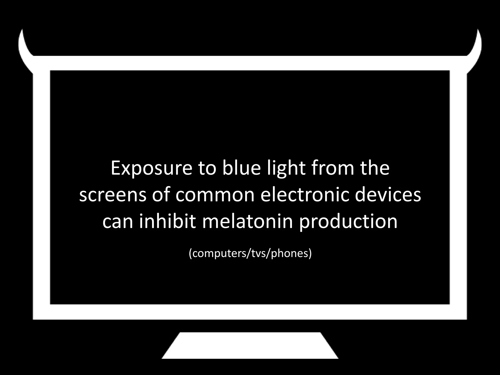 Exposure to blue light from the
screens of common electronic devices
   can inhibit melatonin production
           (computers/tvs/phones)
 