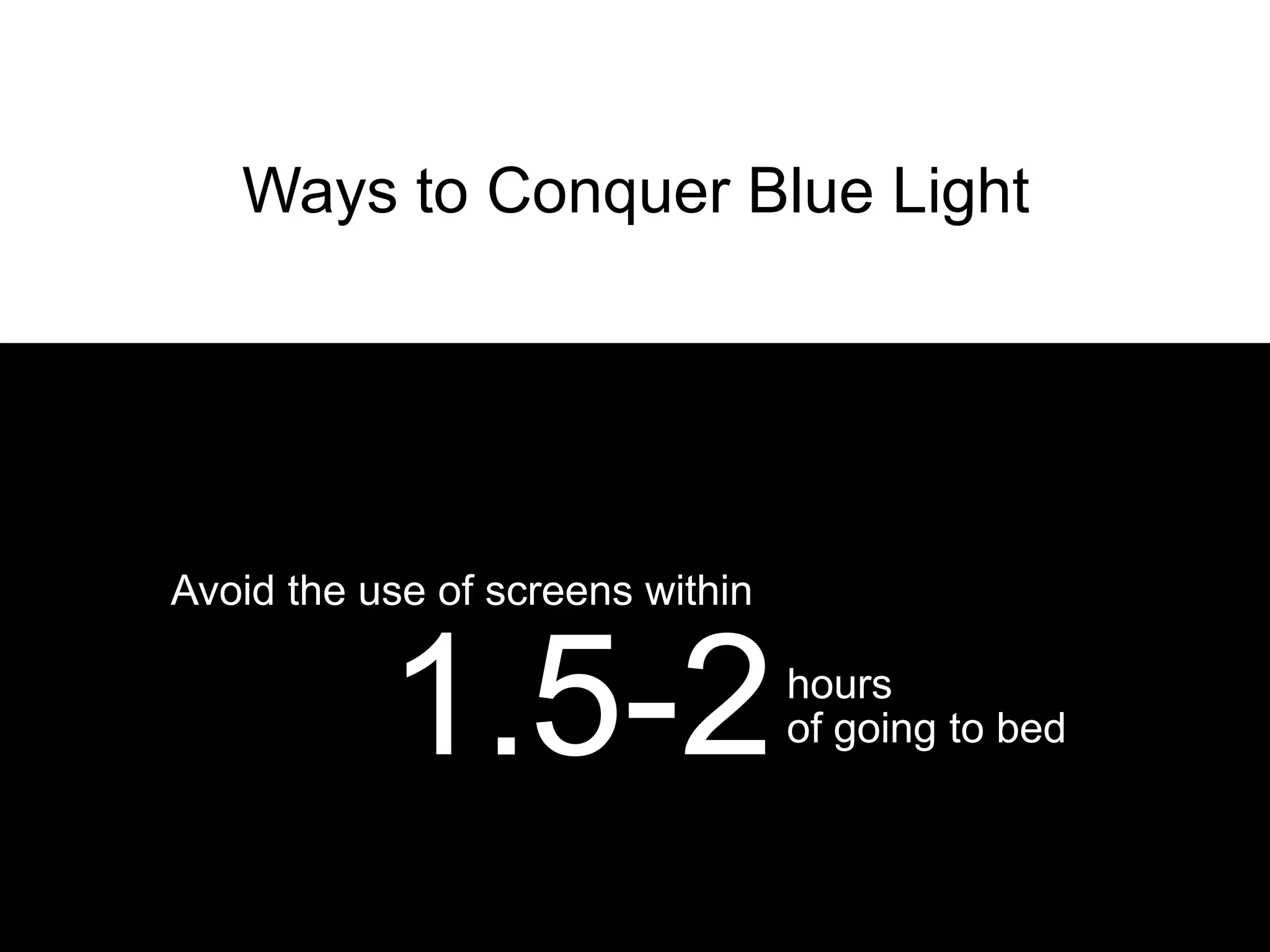 Ways to Conquer Blue Light




Avoid the use of screens within


           1.5-2                  hours
                                  of going to bed
 