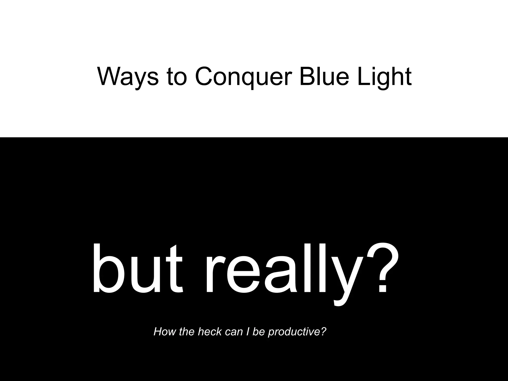 Ways to Conquer Blue Light




but really?
    How the heck can I be productive?
 