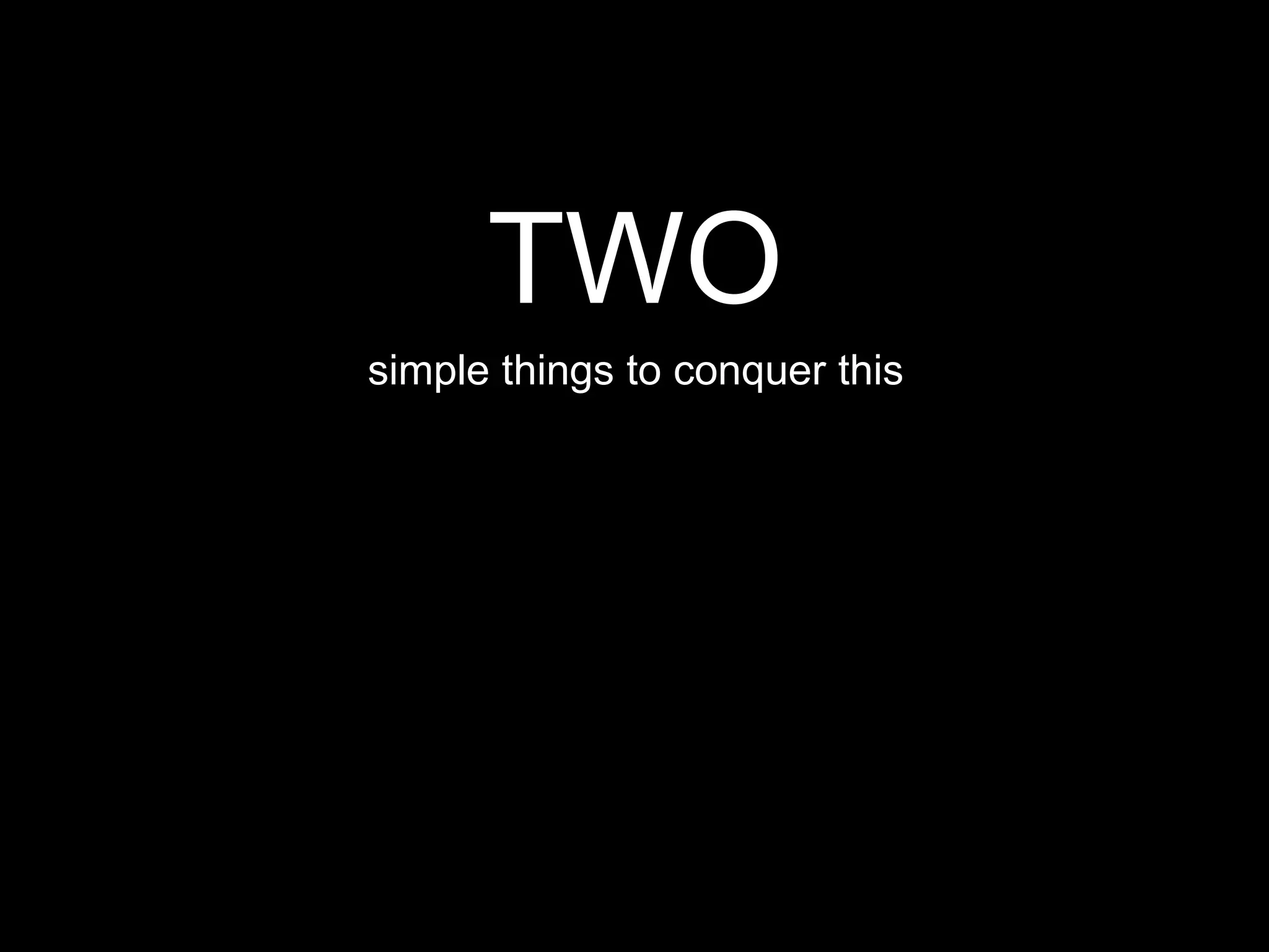 TWO
simple things to conquer this
 