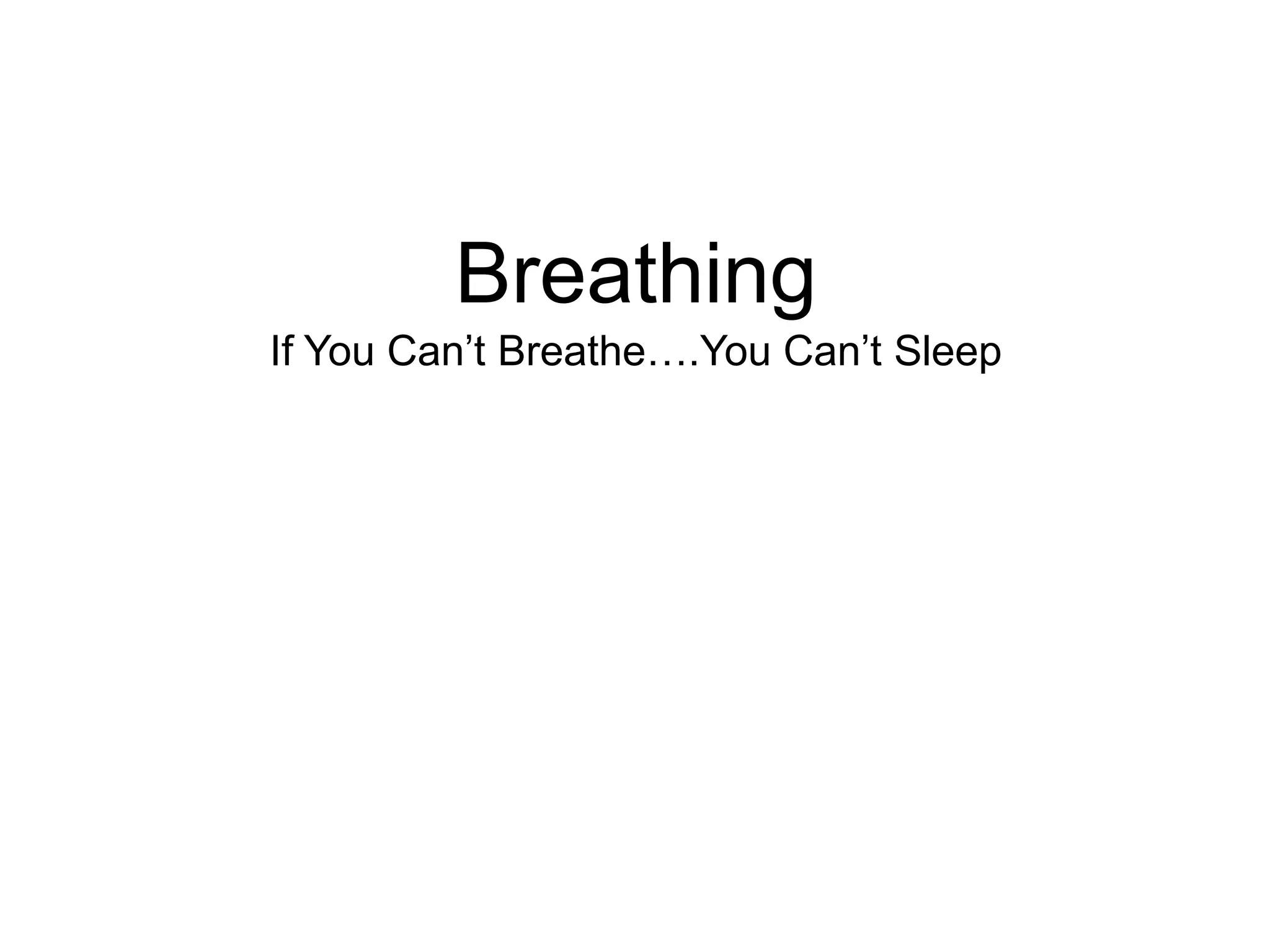 Breathing
If You Can’t Breathe….You Can’t Sleep
 