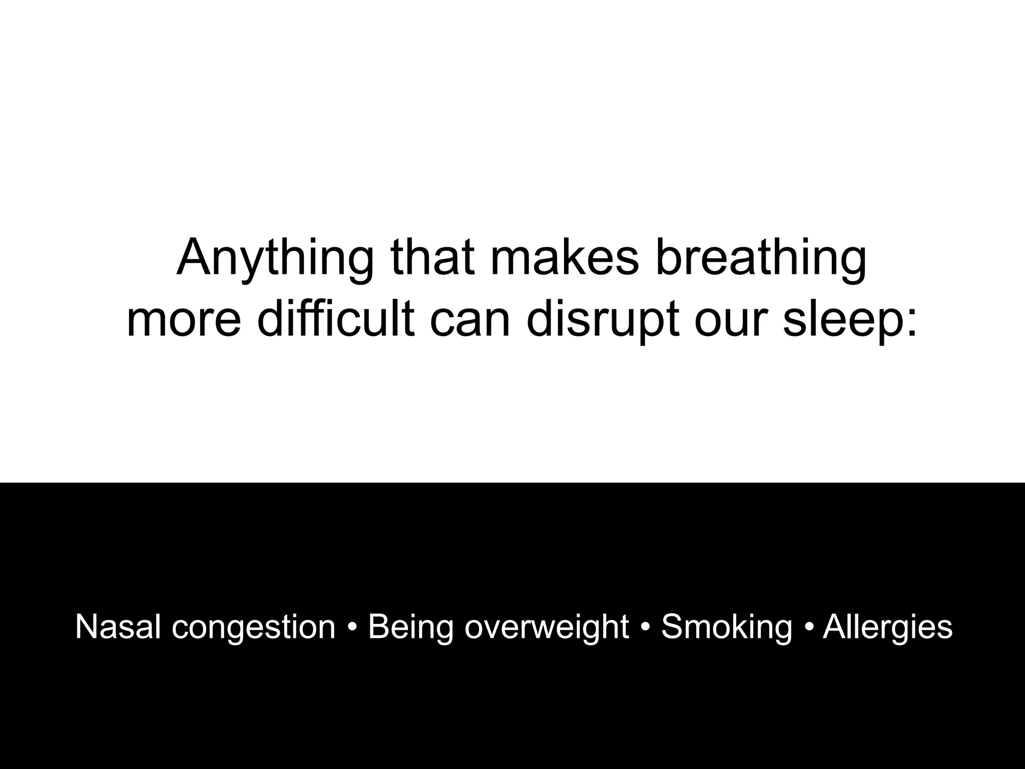 • Anything that makes breathing
   more difficult can disrupt our sleep:




Nasal congestion • Being overweight • Smoking • Allergies
 