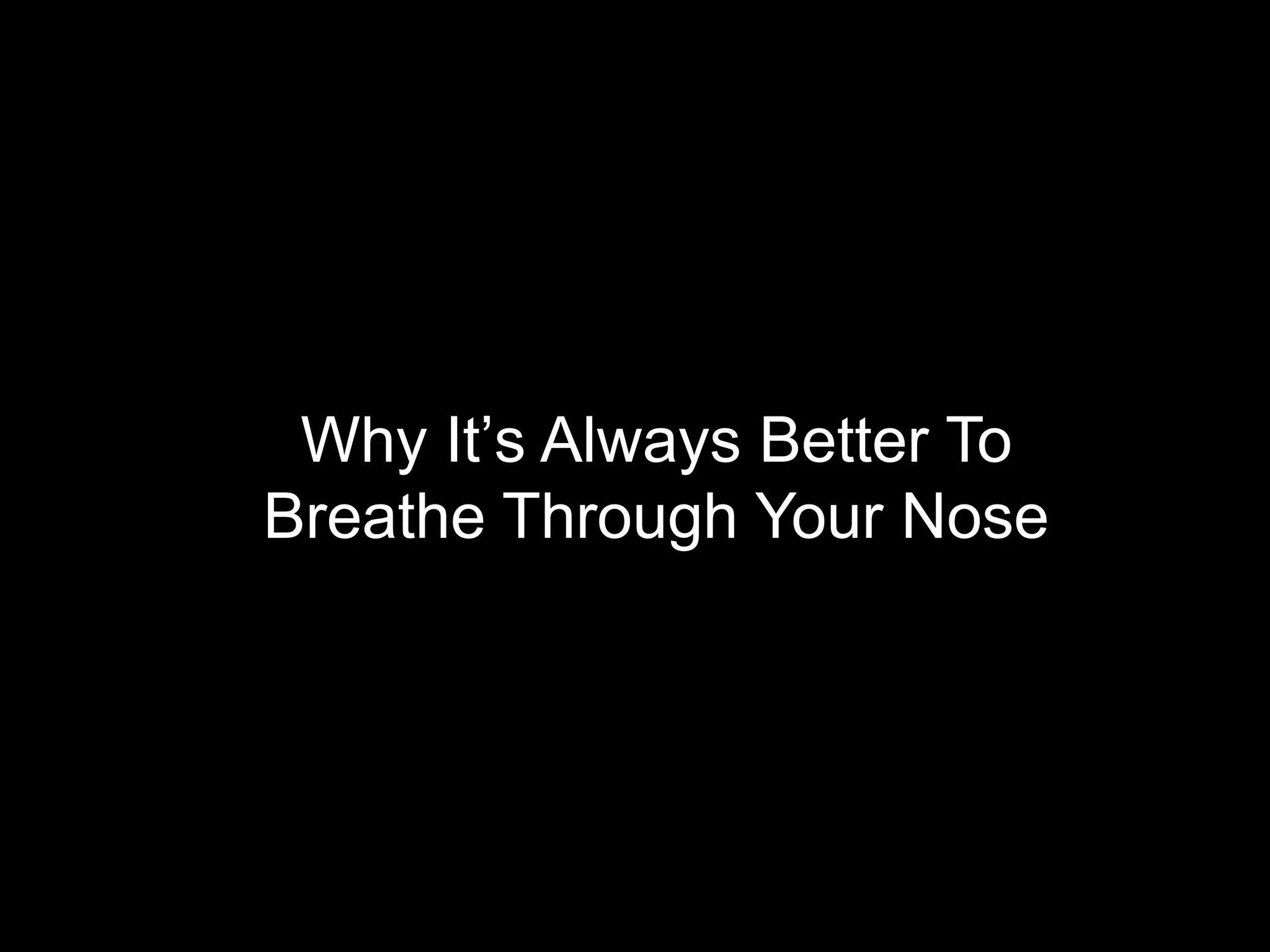 Why It’s Always Better To
Breathe Through Your Nose
 