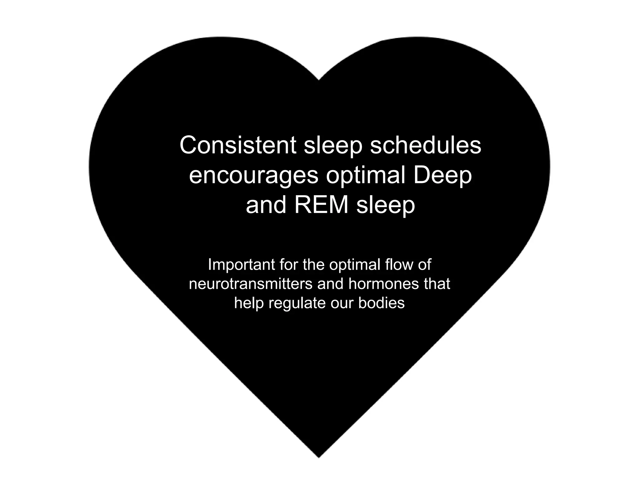 Consistent sleep schedules
 encourages optimal Deep
     and REM sleep

  Important for the optimal flow of
neurotransmitters and hormones that
      help regulate our bodies
 