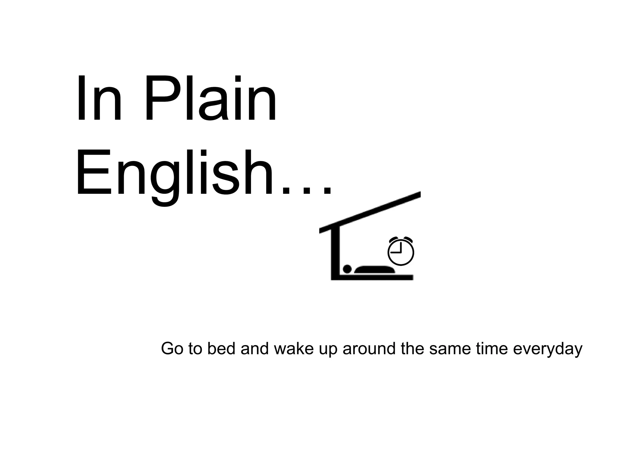 In Plain
English…
English

  Go to bed and wake up around the same time everyday
 