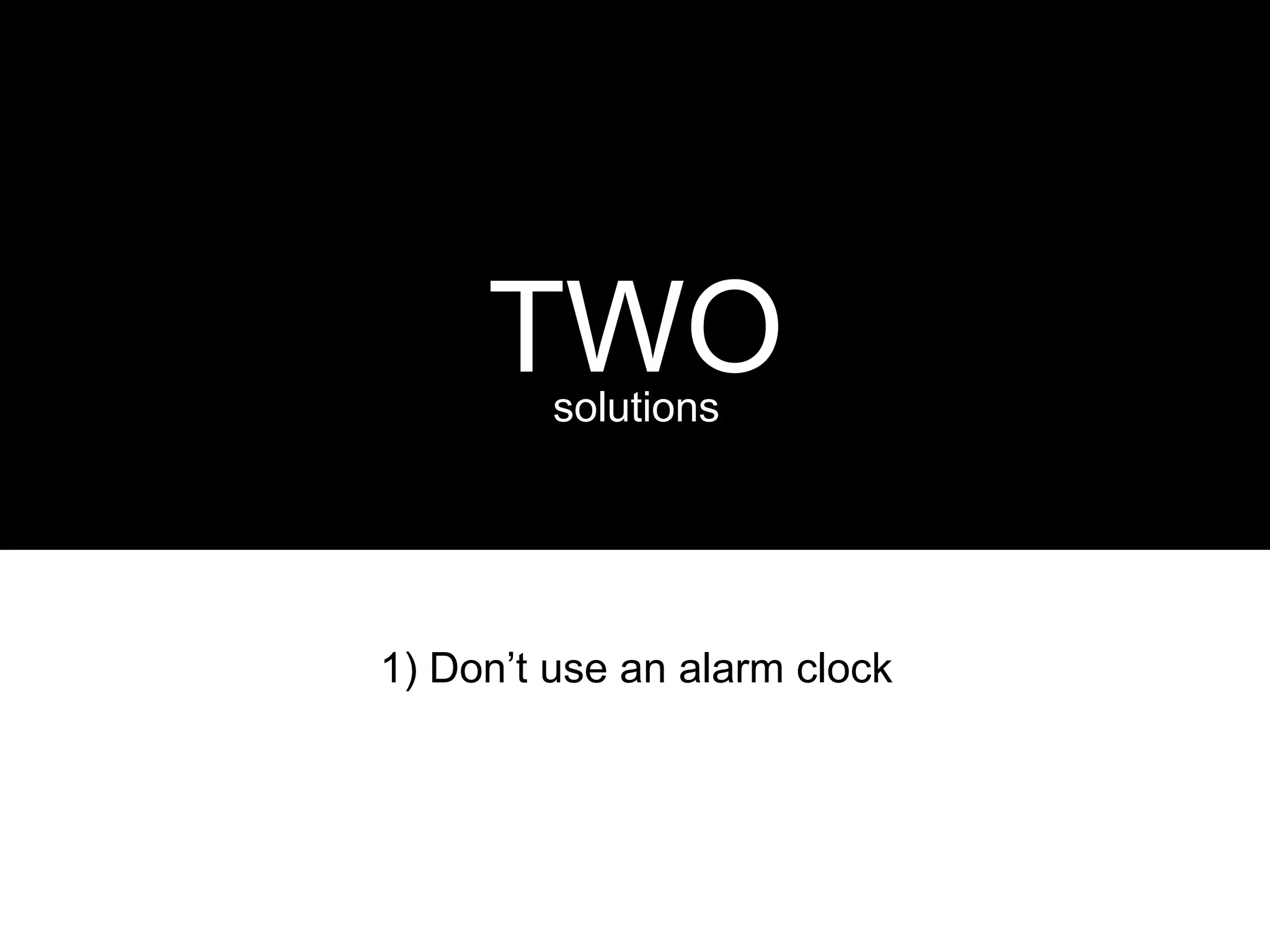 TWO solutions




1) Don’t use an alarm clock
 