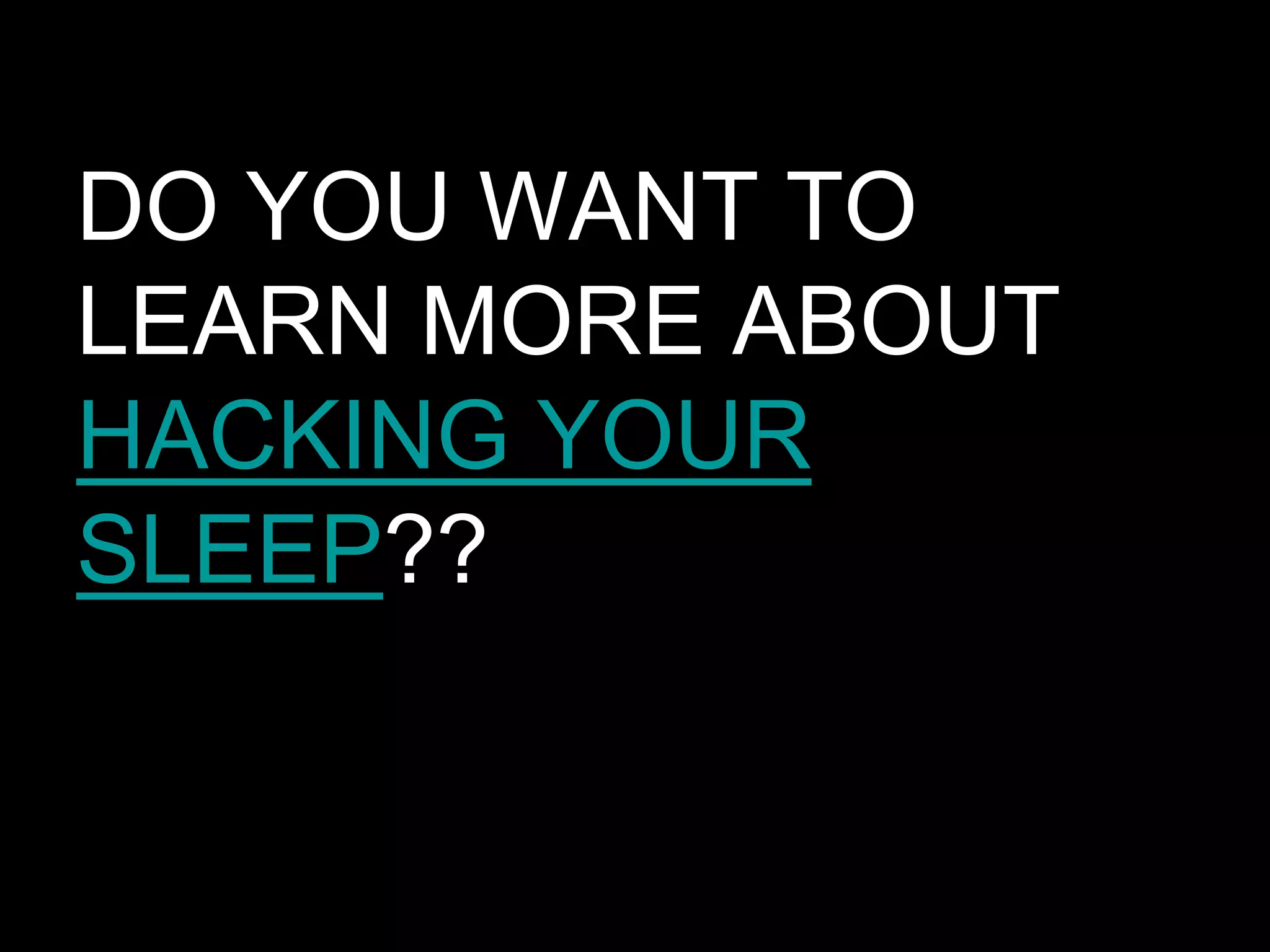 DO YOU WANT TO
LEARN MORE ABOUT
HACKING YOUR
SLEEP??
 