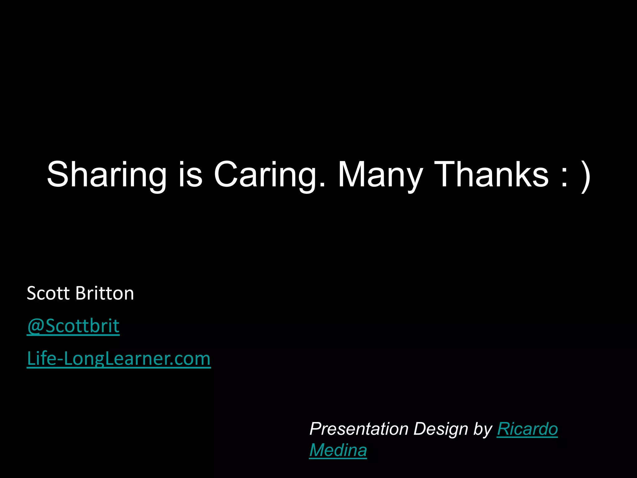 Sharing is Caring. Many Thanks : )


Scott Britton
@Scottbrit
Life-LongLearner.com


                       Presentation Design by Ricardo
                       Medina
 