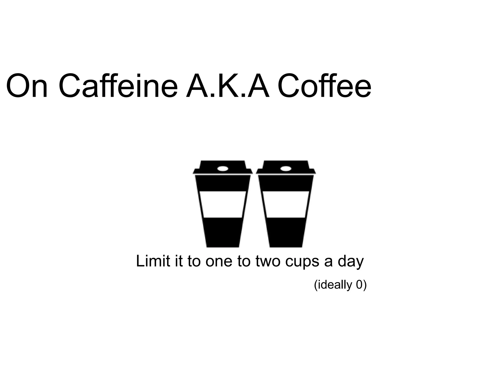 On Caffeine A.K.A Coffee




        Limit it to one to two cups a day
                                 (ideally 0)
 