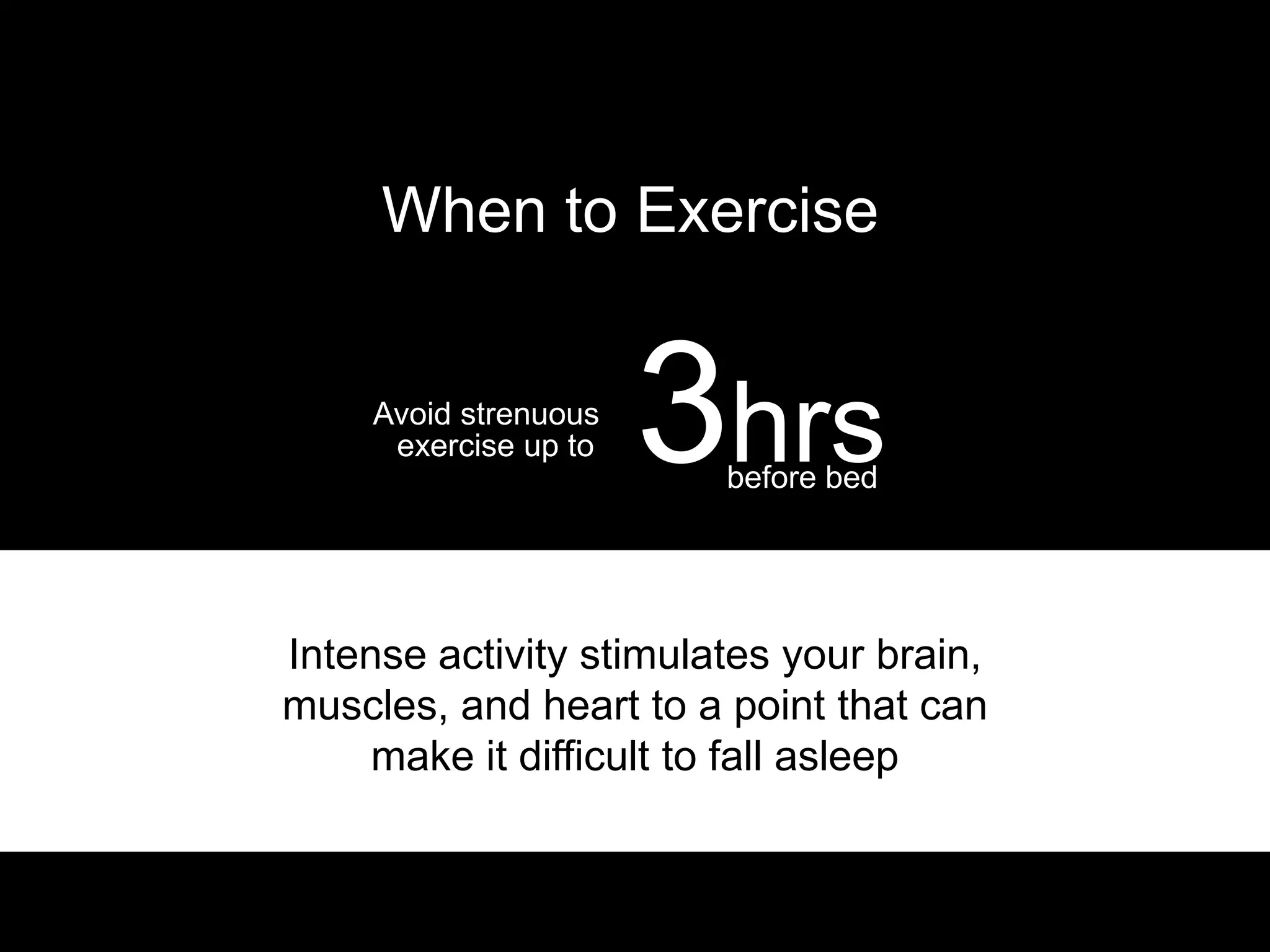 I only do 20 minutes of scheduled
exercise a week (see more here) but
sleep great by building in exercise into my
routine (i.e. taking the stairs)
Researchers say to aim 20-30 minutes a day
Regular exercise makes us
tired
 