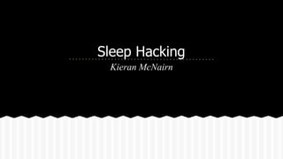 Sleep Hacking 
Kieran McNairn 
 