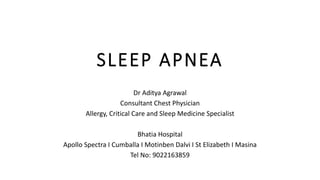 SLEEP APNEA
Dr Aditya Agrawal
Consultant Chest Physician
Allergy, Critical Care and Sleep Medicine Specialist
Bhatia Hospital
Apollo Spectra I Cumballa I Motinben Dalvi I St Elizabeth I Masina
Tel No: 9022163859
 