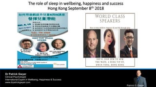 Patrick G. Gwyer
Dr Patrick Gwyer
Clinical Psychologist
International Expert in Wellbeing, Happiness & Success
www.drpatrickgwyer.com
The role of sleep in wellbeing, happiness and success
Hong Kong September 8th 2018
 