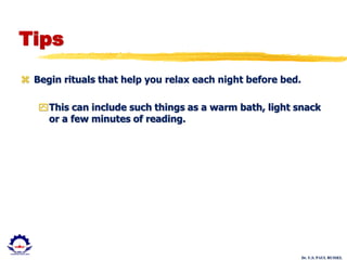 Dr. U.S. PAUL RUSSEL
Tips
 Begin rituals that help you relax each night before bed.
This can include such things as a warm bath, light snack
or a few minutes of reading.
 