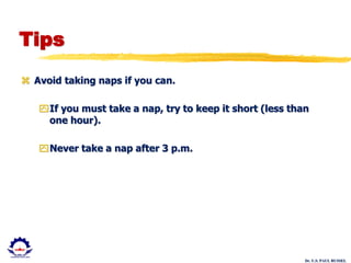 Dr. U.S. PAUL RUSSEL
Tips
 Avoid taking naps if you can.
If you must take a nap, try to keep it short (less than
one hour).
Never take a nap after 3 p.m.
 