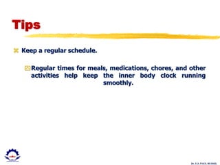 Dr. U.S. PAUL RUSSEL
Tips
 Keep a regular schedule.
Regular times for meals, medications, chores, and other
activities help keep the inner body clock running
smoothly.
 
