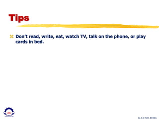 Dr. U.S. PAUL RUSSEL
Tips
 Don’t read, write, eat, watch TV, talk on the phone, or play
cards in bed.
 