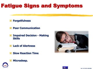 Dr. U.S. PAUL RUSSEL
Fatigue Signs and Symptoms
 Forgetfulness
 Poor Communication
 Impaired Decision - Making
Skills
 Lack of Alertness
 Slow Reaction Time
 Microsleep.
 