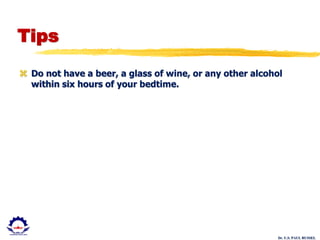 Dr. U.S. PAUL RUSSEL
Tips
 Do not have a beer, a glass of wine, or any other alcohol
within six hours of your bedtime.
 