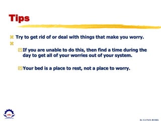 Dr. U.S. PAUL RUSSEL
Tips
 Try to get rid of or deal with things that make you worry.

If you are unable to do this, then find a time during the
day to get all of your worries out of your system.
Your bed is a place to rest, not a place to worry.
 