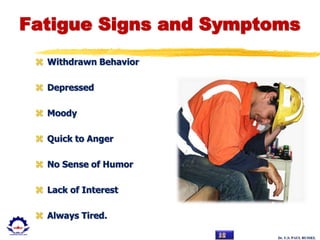Dr. U.S. PAUL RUSSEL
Fatigue Signs and Symptoms
 Withdrawn Behavior
 Depressed
 Moody
 Quick to Anger
 No Sense of Humor
 Lack of Interest
 Always Tired.
 
