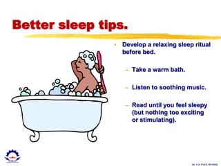 Dr. U.S. PAUL RUSSEL
Better sleep tips.
• Develop a relaxing sleep ritual
before bed.
– Take a warm bath.
– Listen to soothing music.
– Read until you feel sleepy
(but nothing too exciting
or stimulating).
 