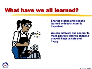 Dr. U.S. PAUL RUSSEL
What have we all learned?
• Sharing stories and lessons
learned with each other is
important.
• We can motivate one another to
make positive lifestyle changes
that will keep us safe and
happy.
 
